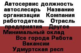 Автосервис-должность автослесарь › Название организации ­ Компания-работодатель › Отрасль предприятия ­ Другое › Минимальный оклад ­ 40 000 - Все города Работа » Вакансии   . Удмуртская респ.,Сарапул г.